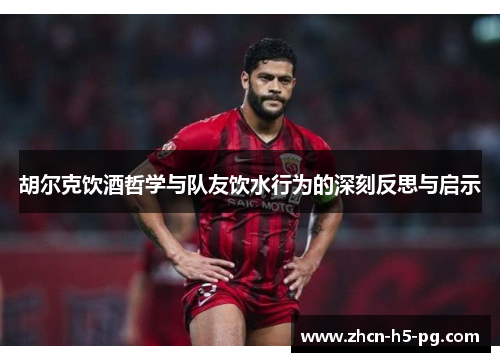 胡尔克饮酒哲学与队友饮水行为的深刻反思与启示