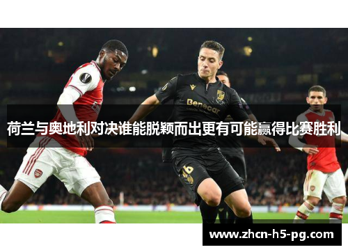 荷兰与奥地利对决谁能脱颖而出更有可能赢得比赛胜利 荷兰与奥地利对决谁能脱颖而出更有可能赢得比赛胜利