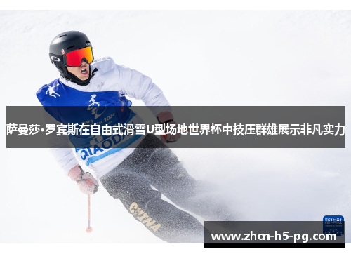 萨曼莎·罗宾斯在自由式滑雪U型场地世界杯中技压群雄展示非凡实力
