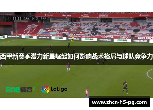 西甲新赛季潜力新星崛起如何影响战术格局与球队竞争力