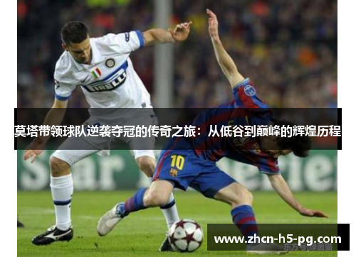 莫塔带领球队逆袭夺冠的传奇之旅:从低谷到巅峰的辉煌历程 莫塔带领球队逆袭夺冠的传奇之旅:从低谷到巅峰的辉煌历程