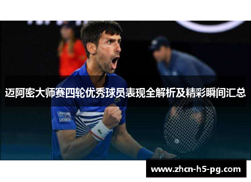 迈阿密大师赛四轮优秀球员表现全解析及精彩瞬间汇总 迈阿密大师赛四轮优秀球员表现全解析及精彩瞬间汇总