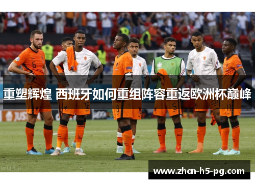 重塑辉煌 西班牙如何重组阵容重返欧洲杯巅峰
