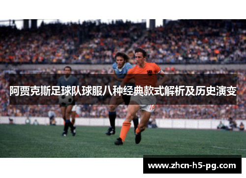 阿贾克斯足球队球服八种经典款式解析及历史演变 阿贾克斯足球队球服八种经典款式解析及历史演变