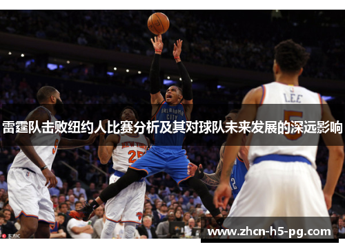雷霆队击败纽约人比赛分析及其对球队未来发展的深远影响