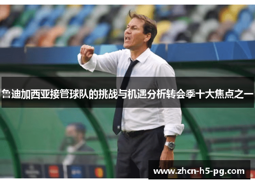 鲁迪加西亚接管球队的挑战与机遇分析转会季十大焦点之一