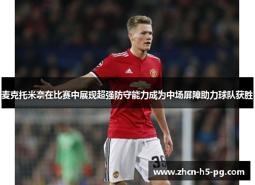 麦克托米奈在比赛中展现超强防守能力成为中场屏障助力球队获胜