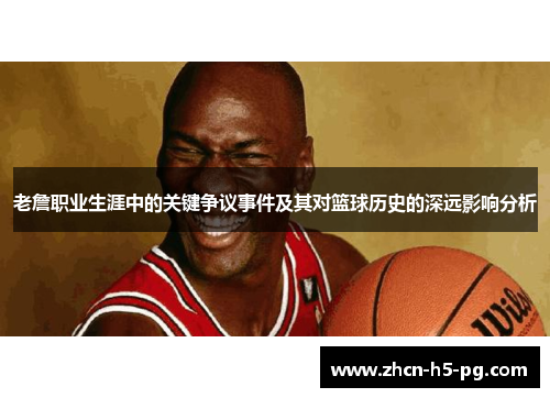 老詹职业生涯中的关键争议事件及其对篮球历史的深远影响分析