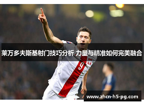 莱万多夫斯基射门技巧分析 力量与精准如何完美融合