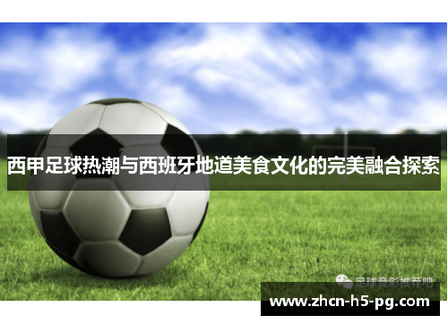 西甲足球热潮与西班牙地道美食文化的完美融合探索