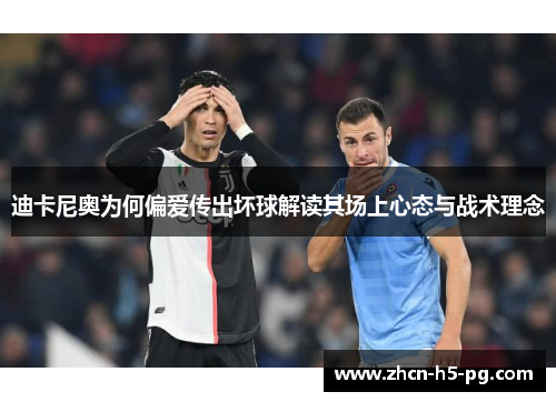 迪卡尼奥为何偏爱传出坏球解读其场上心态与战术理念