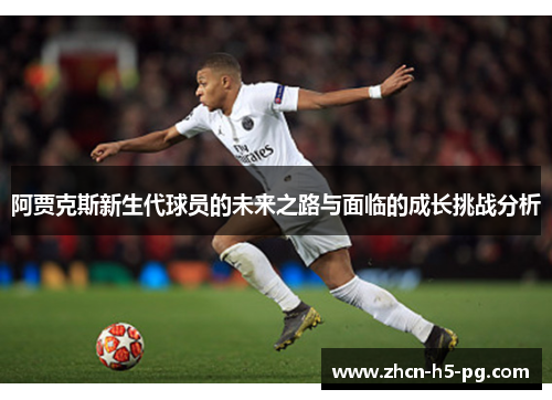 阿贾克斯新生代球员的未来之路与面临的成长挑战分析