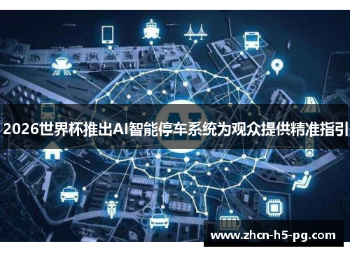 2026世界杯推出AI智能停车系统为观众提供精准指引 2026世界杯推出AI智能停车系统为观众提供精准指引