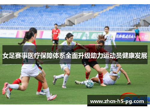 女足赛事医疗保障体系全面升级助力运动员健康发展 女足赛事医疗保障体系全面升级助力运动员健康发展
