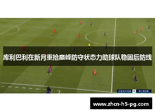 库利巴利在新月重拾巅峰防守状态力助球队稳固后防线