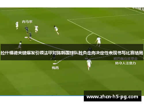 拉什福德关键爆发引领法甲对阵韩国球队胜负走向决定性表现书写比赛结局