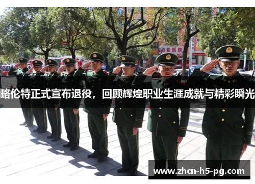 略伦特正式宣布退役，回顾辉煌职业生涯成就与精彩瞬光