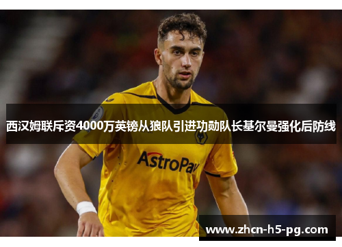 西汉姆联斥资4000万英镑从狼队引进功勋队长基尔曼强化后防线