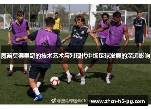 魔笛莫德里奇的技术艺术与对现代中场足球发展的深远影响