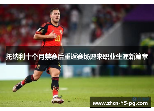 托纳利十个月禁赛后重返赛场迎来职业生涯新篇章